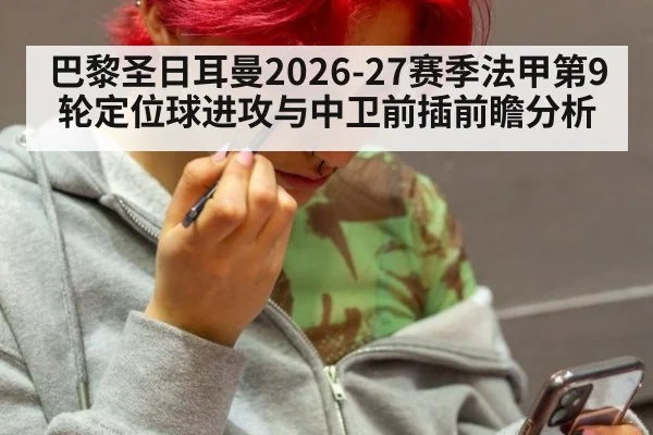 巴黎圣日耳曼2026-27赛季法甲第9轮定位球进攻与中卫前插前瞻分析