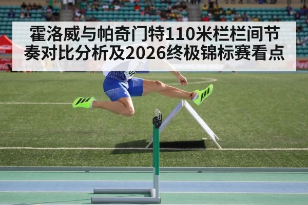 霍洛威与帕奇门特110米栏栏间节奏对比分析及2026终极锦标赛看点